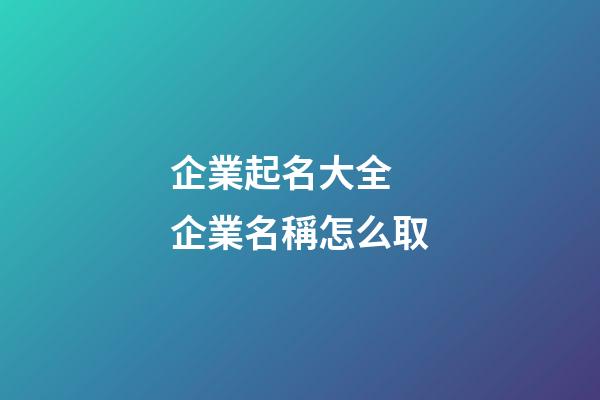 企業起名大全 企業名稱怎么取